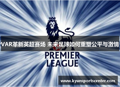 VAR革新英超赛场 未来足球如何重塑公平与激情