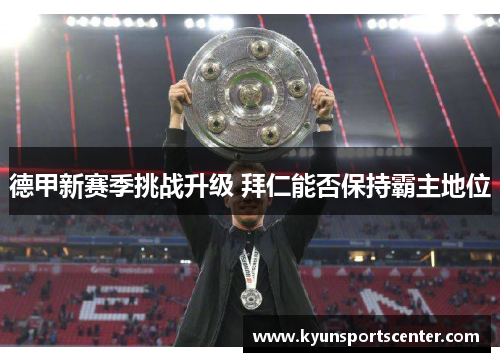 德甲新赛季挑战升级 拜仁能否保持霸主地位
