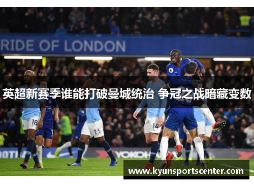 英超新赛季谁能打破曼城统治 争冠之战暗藏变数