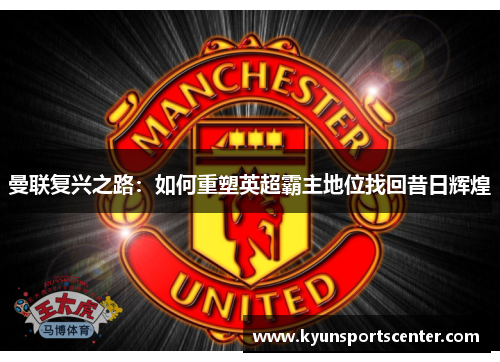 曼联复兴之路：如何重塑英超霸主地位找回昔日辉煌