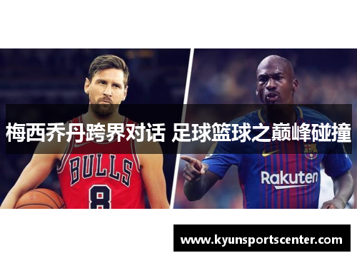 梅西乔丹跨界对话 足球篮球之巅峰碰撞