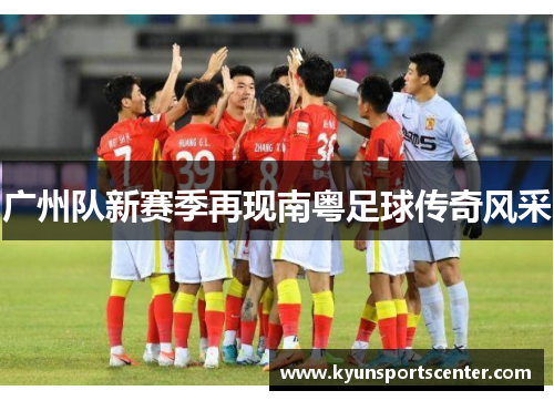 广州队新赛季再现南粤足球传奇风采