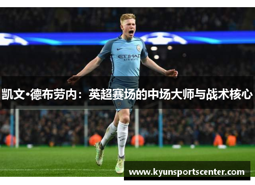 凯文·德布劳内：英超赛场的中场大师与战术核心