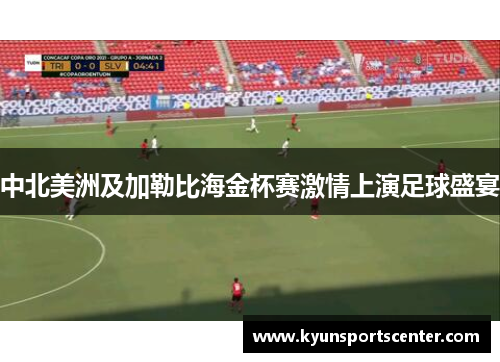 中北美洲及加勒比海金杯赛激情上演足球盛宴