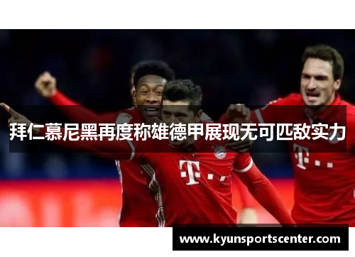 拜仁慕尼黑再度称雄德甲展现无可匹敌实力