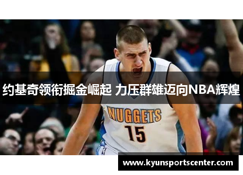 约基奇领衔掘金崛起 力压群雄迈向NBA辉煌