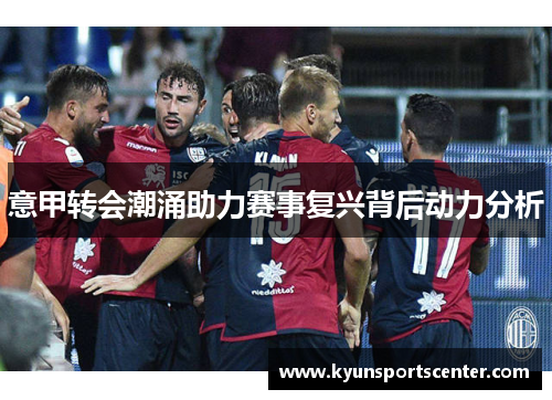 意甲转会潮涌助力赛事复兴背后动力分析