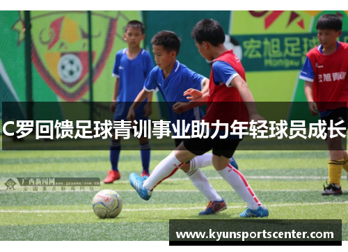 C罗回馈足球青训事业助力年轻球员成长