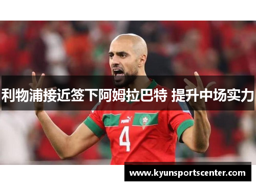 利物浦接近签下阿姆拉巴特 提升中场实力