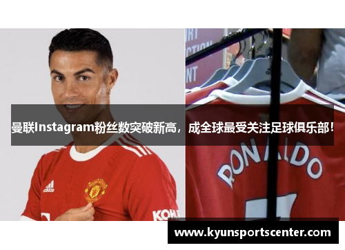 曼联Instagram粉丝数突破新高，成全球最受关注足球俱乐部！